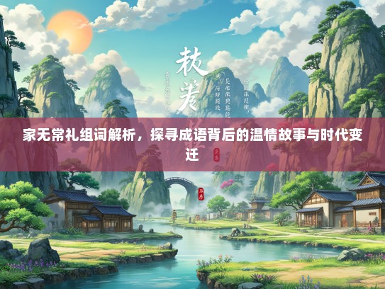 家无常礼组词解析，探寻成语背后的温情故事与时代变迁