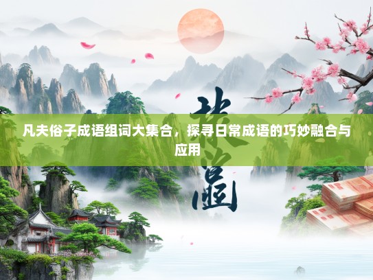 凡夫俗子成语组词大集合，探寻日常成语的巧妙融合与应用