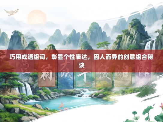 巧用成语组词，彰显个性表达，因人而异的创意组合秘诀