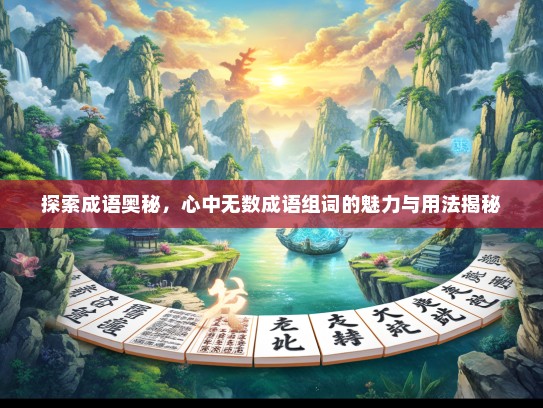 探索成语奥秘，心中无数成语组词的魅力与用法揭秘