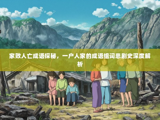 家败人亡成语探秘，一户人家的成语组词悲剧史深度解析