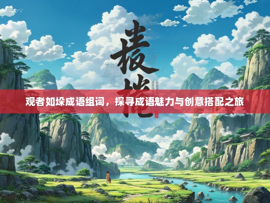 观者如垛成语组词，探寻成语魅力与创意搭配之旅