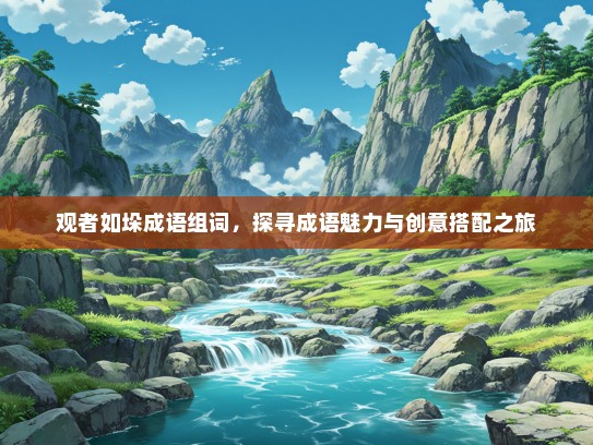 观者如垛成语组词，探寻成语魅力与创意搭配之旅