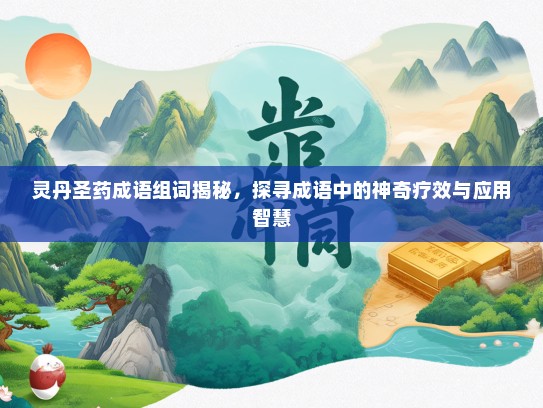 灵丹圣药成语组词揭秘，探寻成语中的神奇疗效与应用智慧