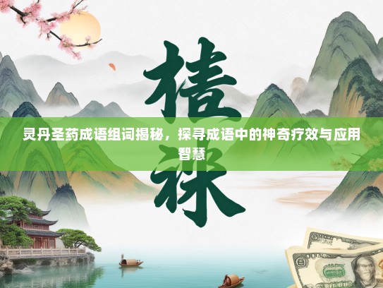 灵丹圣药成语组词揭秘，探寻成语中的神奇疗效与应用智慧