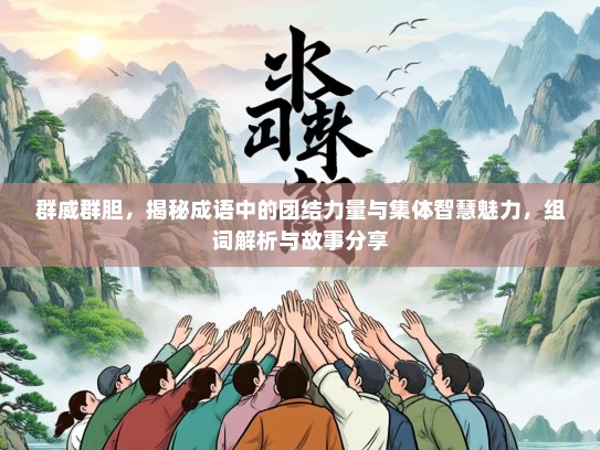 群威群胆，揭秘成语中的团结力量与集体智慧魅力，组词解析与故事分享