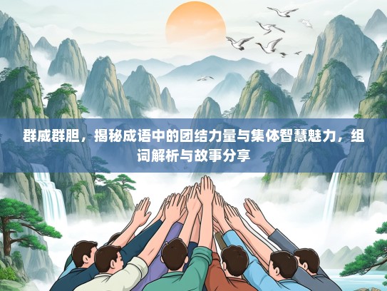 群威群胆，揭秘成语中的团结力量与集体智慧魅力，组词解析与故事分享