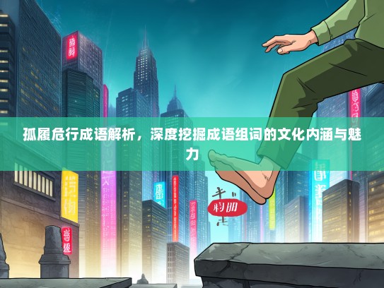 孤履危行成语解析，深度挖掘成语组词的文化内涵与魅力