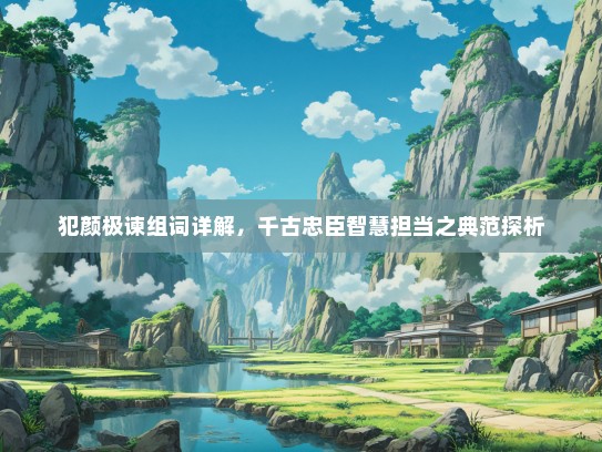 犯颜极谏组词详解，千古忠臣智慧担当之典范探析