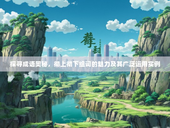 探寻成语奥秘，彻上彻下组词的魅力及其广泛运用实例
