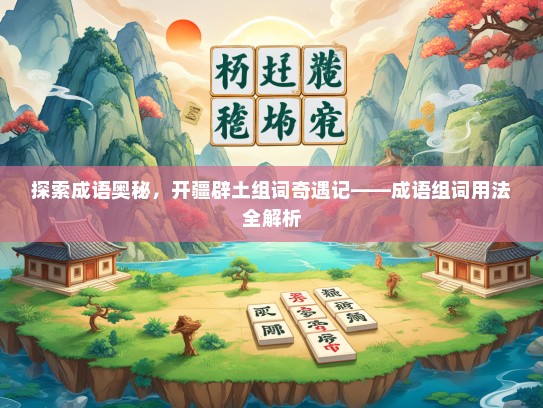 探索成语奥秘，开疆辟土组词奇遇记——成语组词用法全解析