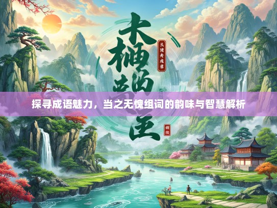 探寻成语魅力，当之无愧组词的韵味与智慧解析
