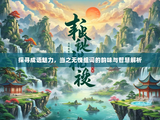 探寻成语魅力，当之无愧组词的韵味与智慧解析