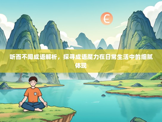 听而不闻成语解析，探寻成语魔力在日常生活中的细腻体现