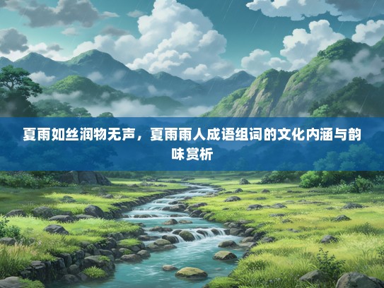 夏雨如丝润物无声，夏雨雨人成语组词的文化内涵与韵味赏析