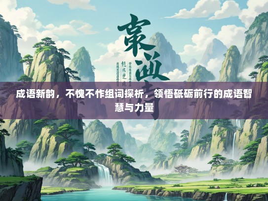 成语新韵，不愧不怍组词探析，领悟砥砺前行的成语智慧与力量