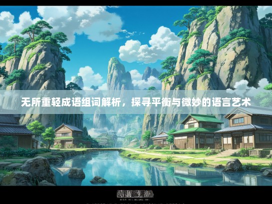 无所重轻成语组词解析，探寻平衡与微妙的语言艺术