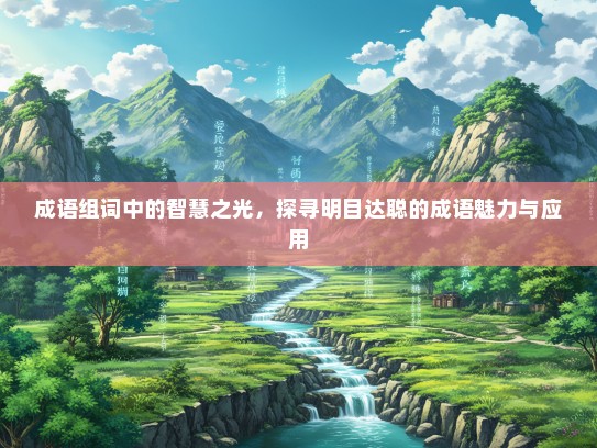 成语组词中的智慧之光，探寻明目达聪的成语魅力与应用
