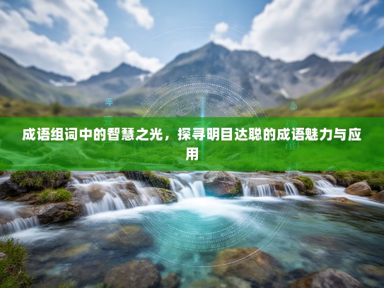 成语组词中的智慧之光，探寻明目达聪的成语魅力与应用