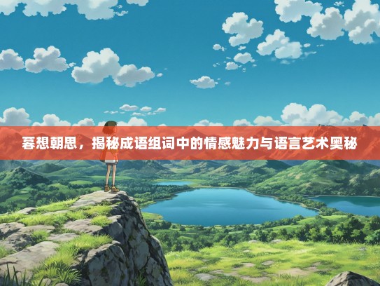 暮想朝思，揭秘成语组词中的情感魅力与语言艺术奥秘