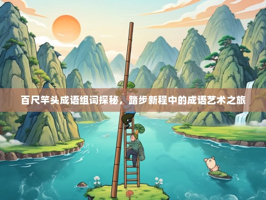 百尺竿头成语组词探秘，踏步新程中的成语艺术之旅