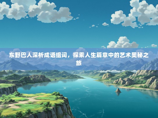 东野巴人深析成语组词，探索人生篇章中的艺术奥秘之旅