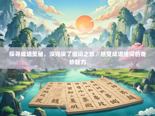 探寻成语奥秘，没完没了组词之旅，感受成语组词的奇妙魅力