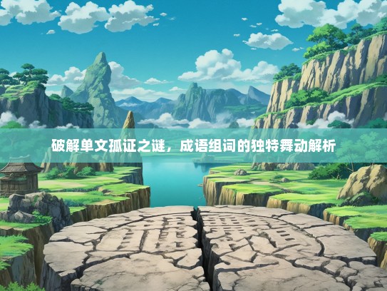 破解单文孤证之谜，成语组词的独特舞动解析