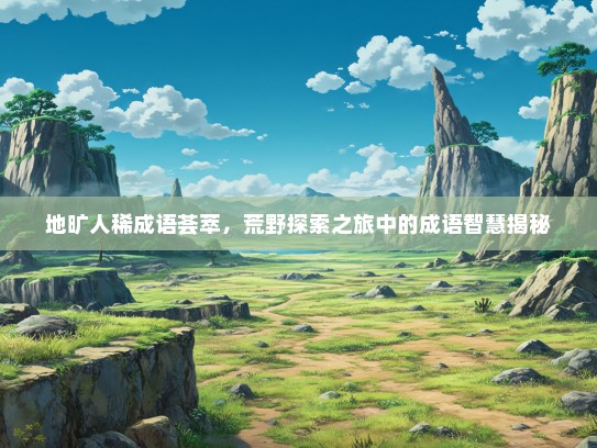 地旷人稀成语荟萃，荒野探索之旅中的成语智慧揭秘