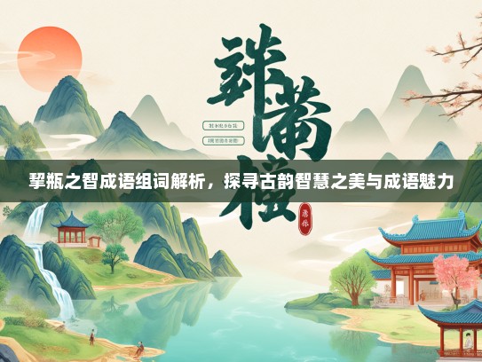 挈瓶之智成语组词解析，探寻古韵智慧之美与成语魅力