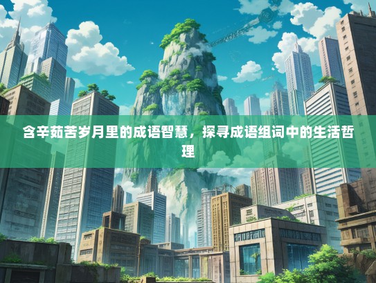 含辛茹苦岁月里的成语智慧，探寻成语组词中的生活哲理