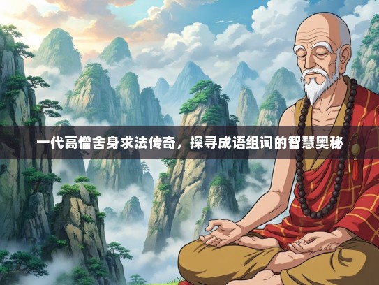 一代高僧舍身求法传奇，探寻成语组词的智慧奥秘