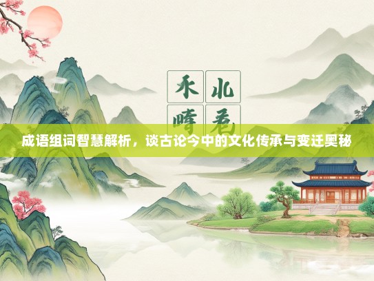 成语组词智慧解析，谈古论今中的文化传承与变迁奥秘