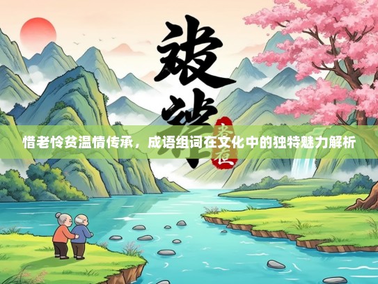 惜老怜贫温情传承，成语组词在文化中的独特魅力解析