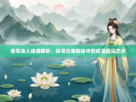 香草美人成语解析，探寻古典韵味中的成语组词艺术