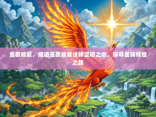 虽覆能复，成语虽覆能复诠释坚韧之志，探寻重铸辉煌之路