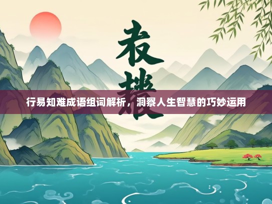 行易知难成语组词解析，洞察人生智慧的巧妙运用