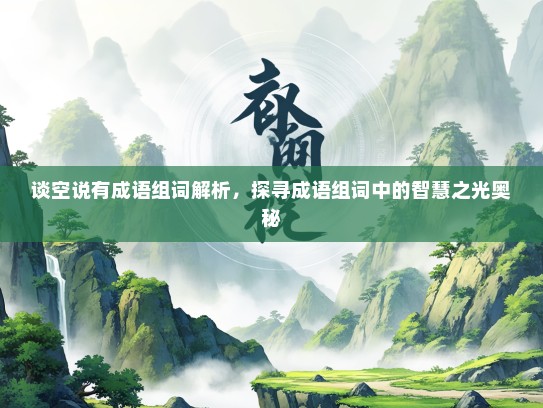 谈空说有成语组词解析，探寻成语组词中的智慧之光奥秘