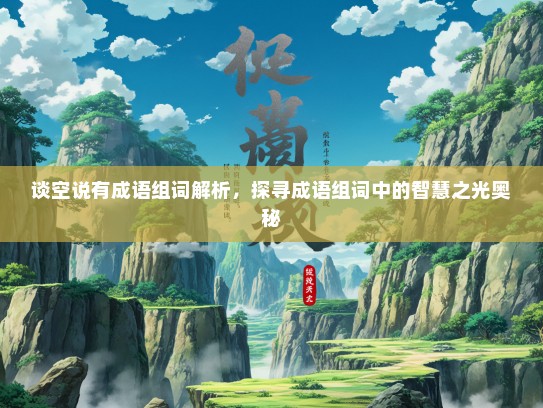 谈空说有成语组词解析，探寻成语组词中的智慧之光奥秘