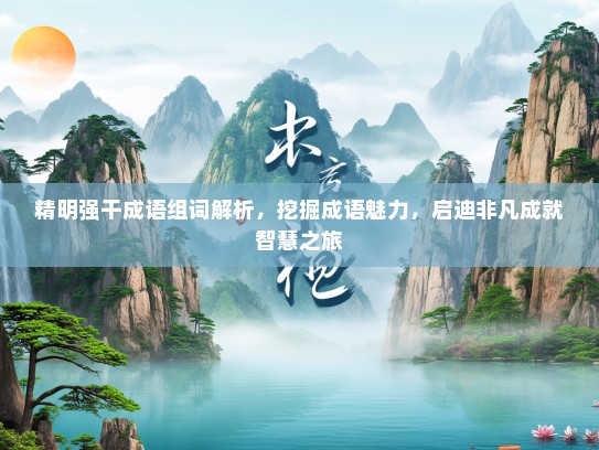 精明强干成语组词解析，挖掘成语魅力，启迪非凡成就智慧之旅