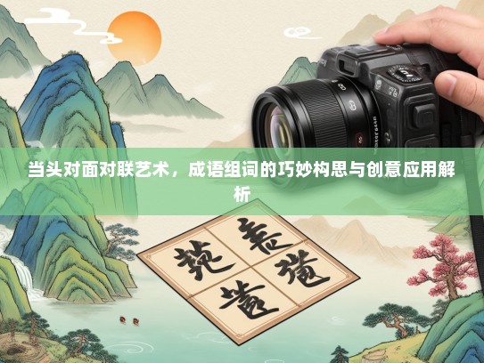 当头对面对联艺术，成语组词的巧妙构思与创意应用解析