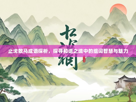 止戈散马成语探析，探寻和谐之境中的组词智慧与魅力