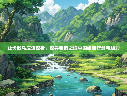 止戈散马成语探析，探寻和谐之境中的组词智慧与魅力