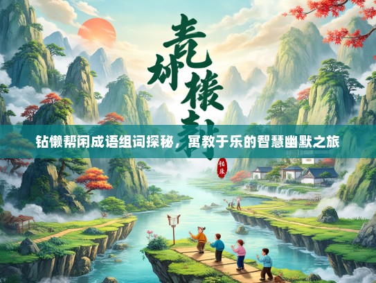 钻懒帮闲成语组词探秘，寓教于乐的智慧幽默之旅