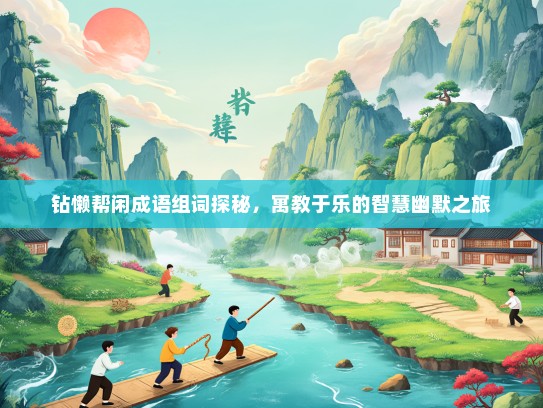钻懒帮闲成语组词探秘，寓教于乐的智慧幽默之旅