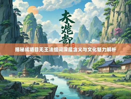 揭秘成语目无王法组词深层含义与文化魅力解析