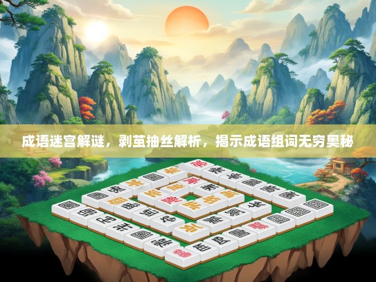 成语迷宫解谜，剥茧抽丝解析，揭示成语组词无穷奥秘