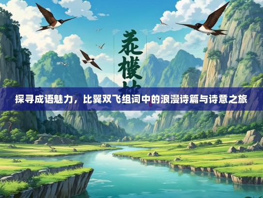 探寻成语魅力，比翼双飞组词中的浪漫诗篇与诗意之旅