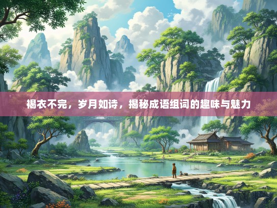 褐衣不完，岁月如诗，揭秘成语组词的趣味与魅力