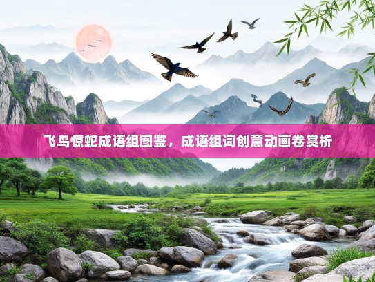 飞鸟惊蛇成语组图鉴，成语组词创意动画卷赏析